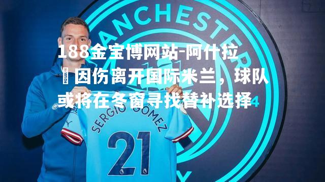 阿什拉夎因伤离开国际米兰，球队或将在冬窗寻找替补选择