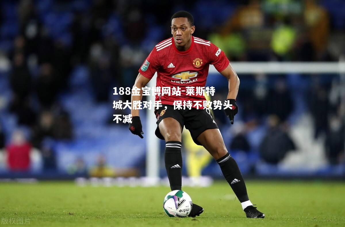 莱斯特城大胜对手，保持不败势头不减