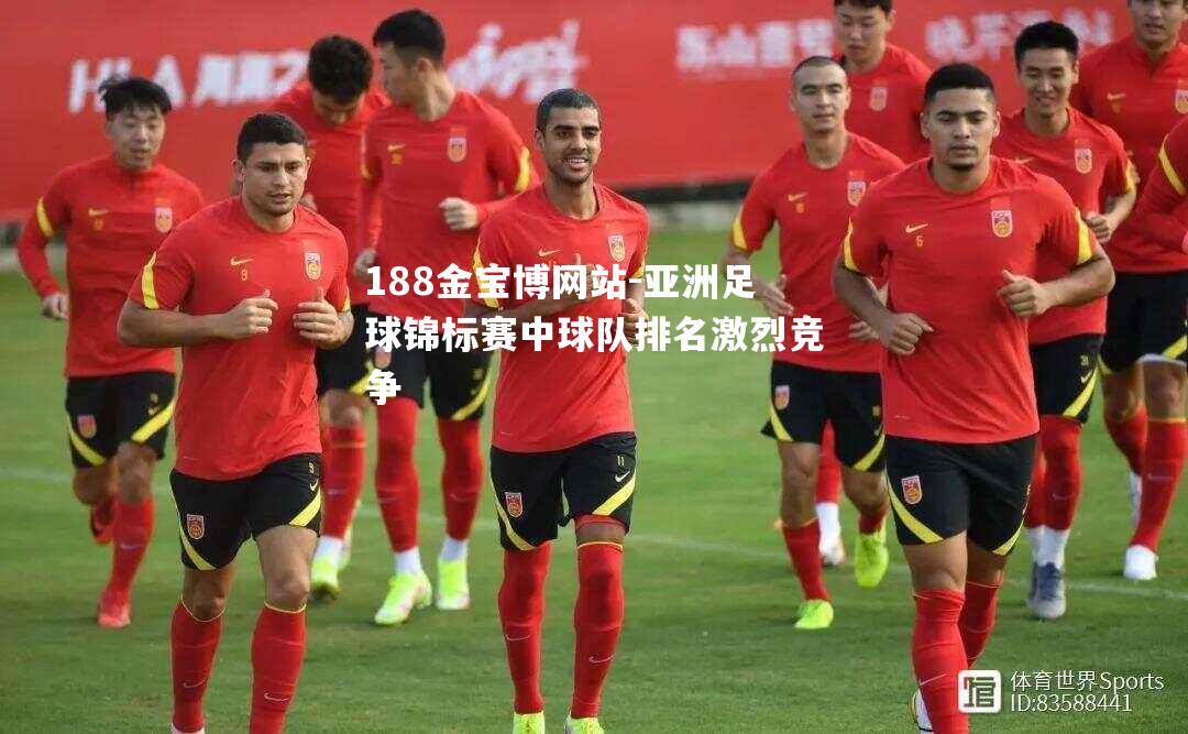 亚洲足球锦标赛中球队排名激烈竞争