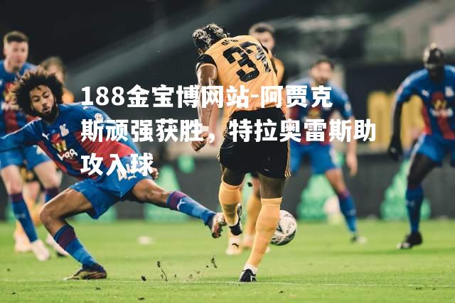 阿贾克斯顽强获胜，特拉奥雷斯助攻入球