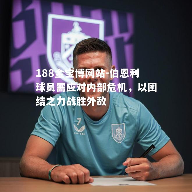 伯恩利球员需应对内部危机，以团结之力战胜外敌