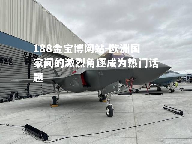 欧洲国家间的激烈角逐成为热门话题