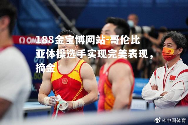 哥伦比亚体操选手实现完美表现，摘金