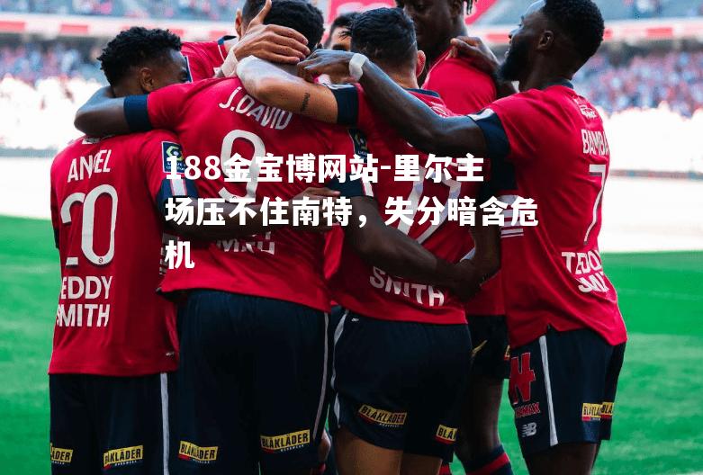 里尔主场压不住南特，失分暗含危机