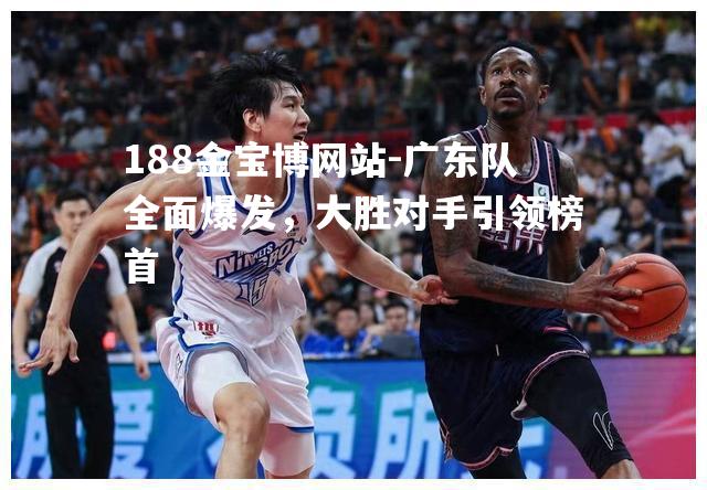 广东队全面爆发，大胜对手引领榜首