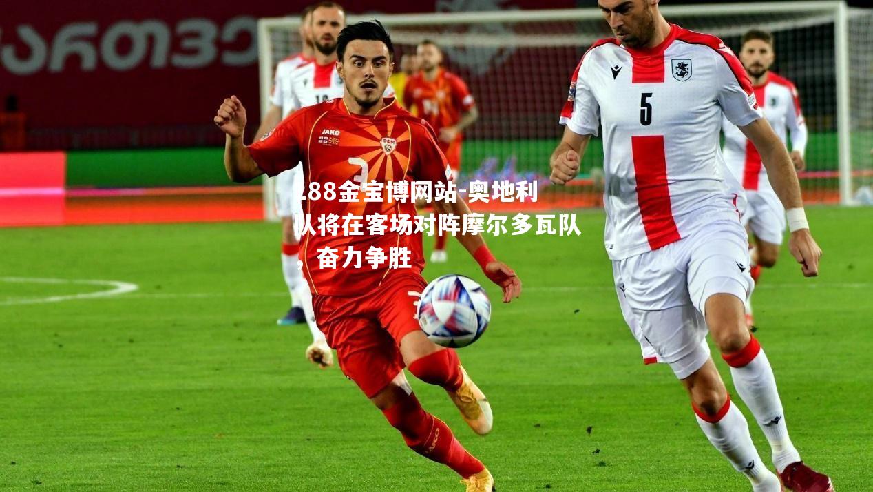 奥地利队将在客场对阵摩尔多瓦队，奋力争胜