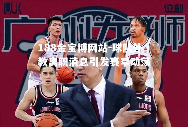 球队外教离职消息引发赛季动荡