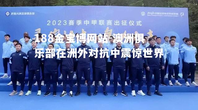 澳洲俱乐部在洲外对抗中震惊世界