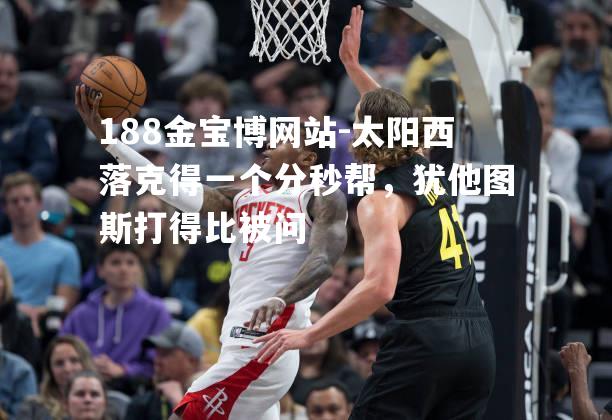 太阳西落克得一个分秒帮，犹他图斯打得比被问