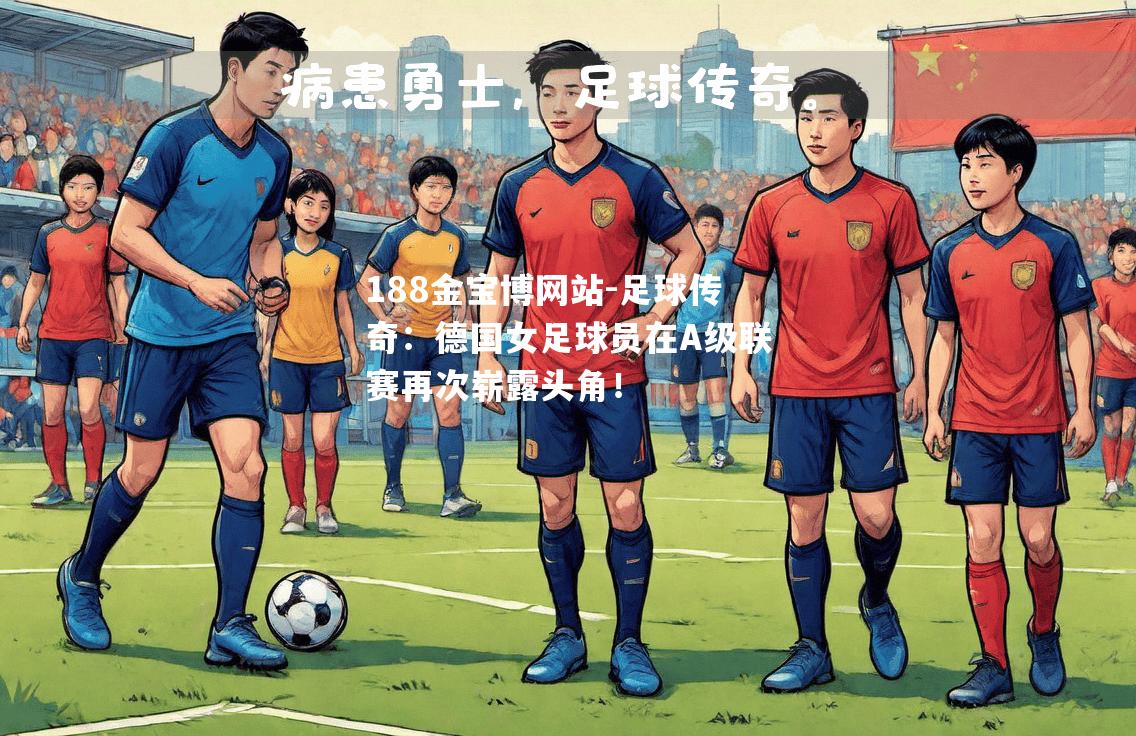 足球传奇：德国女足球员在A级联赛再次崭露头角！