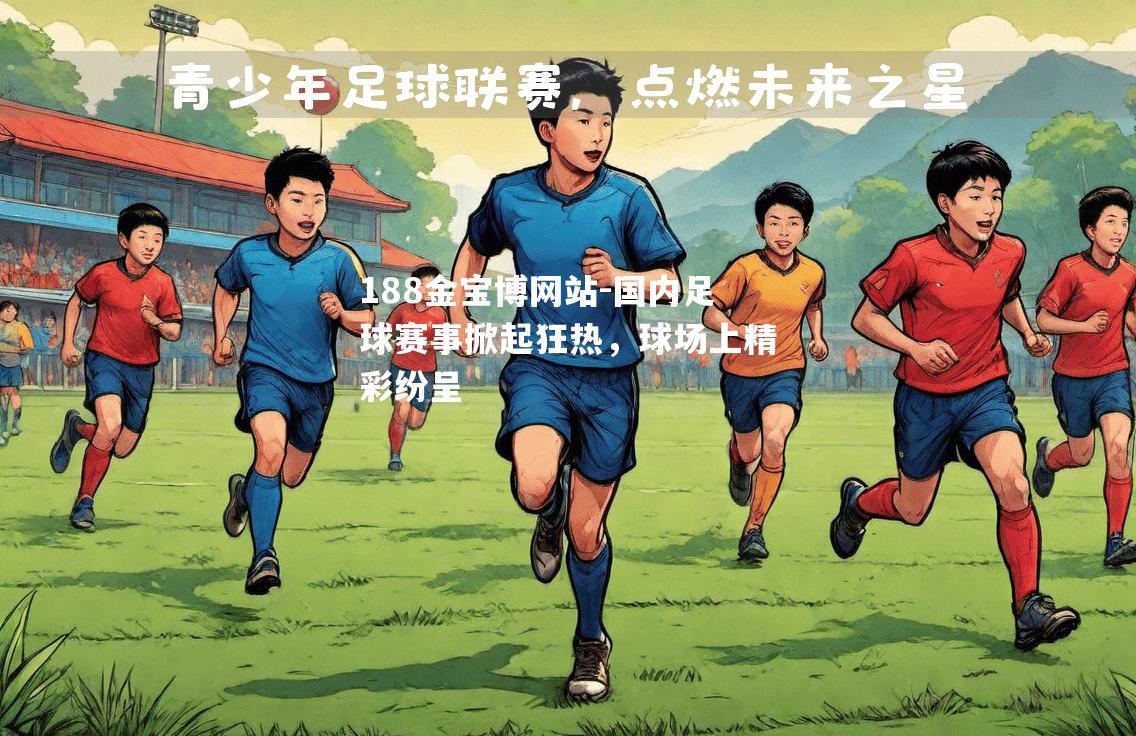 国内足球赛事掀起狂热，球场上精彩纷呈