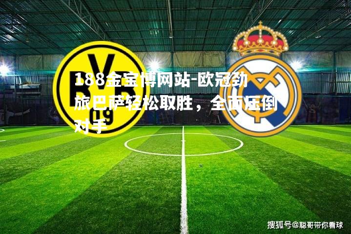 欧冠劲旅巴萨轻松取胜，全面压倒对手