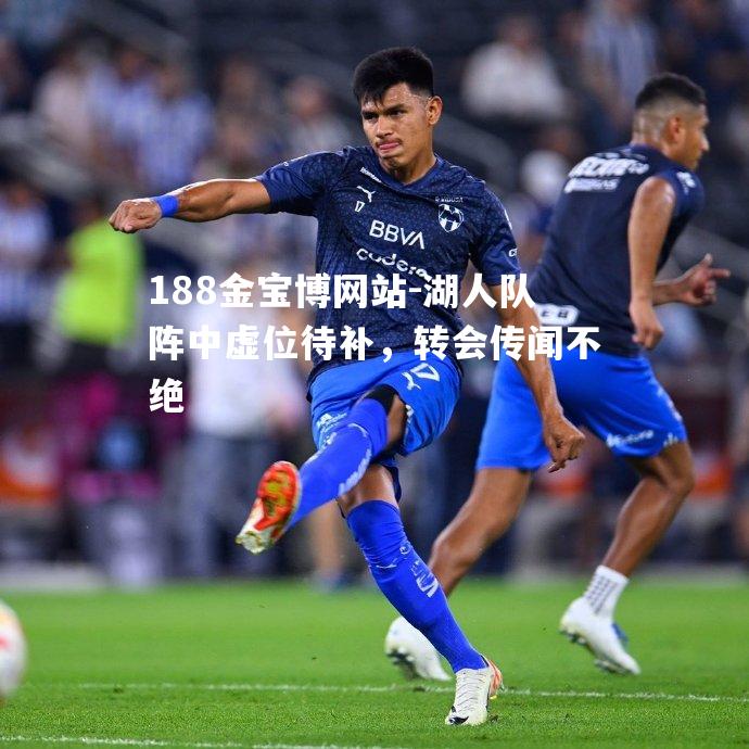 湖人队阵中虚位待补，转会传闻不绝