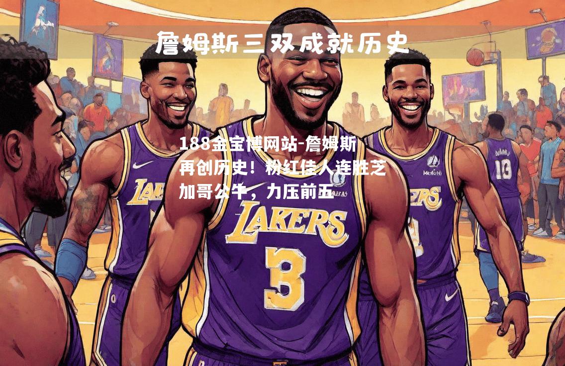 詹姆斯再创历史！粉红佳人连胜芝加哥公牛，力压前五