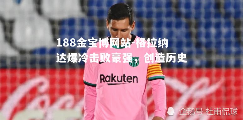 格拉纳达爆冷击败豪强，创造历史