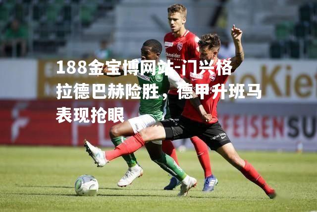 门兴格拉德巴赫险胜，德甲升班马表现抢眼