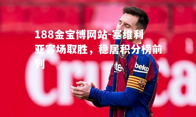 塞维利亚客场取胜，稳居积分榜前列