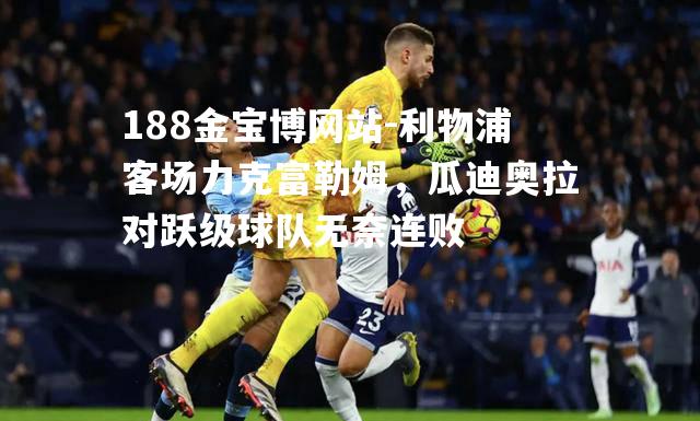 利物浦客场力克富勒姆，瓜迪奥拉对跃级球队无奈连败