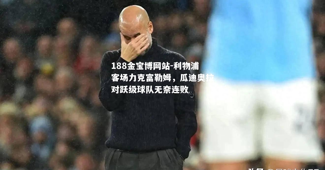 利物浦客场力克富勒姆，瓜迪奥拉对跃级球队无奈连败