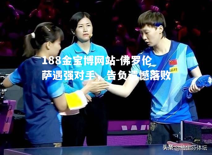 佛罗伦萨遇强对手，告负遗憾落败