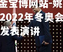 姚明将出席2022年冬奥会闭幕式并发表演讲