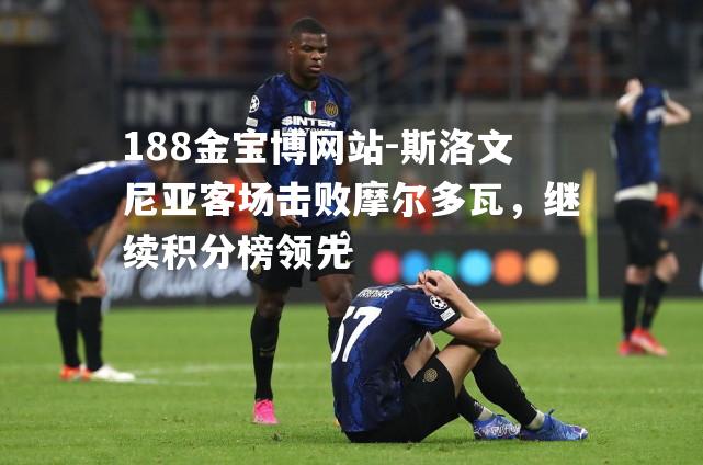 斯洛文尼亚客场击败摩尔多瓦，继续积分榜领先