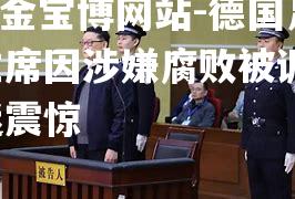 德国足协主席因涉嫌腐败被调查，球迷震惊