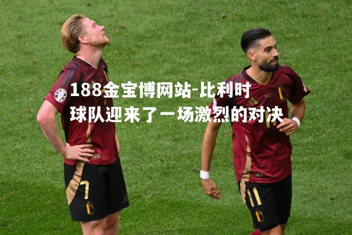 比利时球队迎来了一场激烈的对决