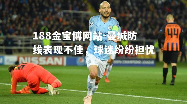 曼城防线表现不佳，球迷纷纷担忧
