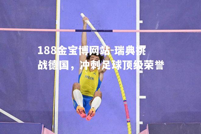 瑞典挑战德国，冲刺足球顶级荣誉