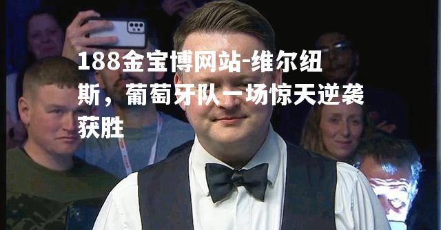 维尔纽斯，葡萄牙队一场惊天逆袭获胜