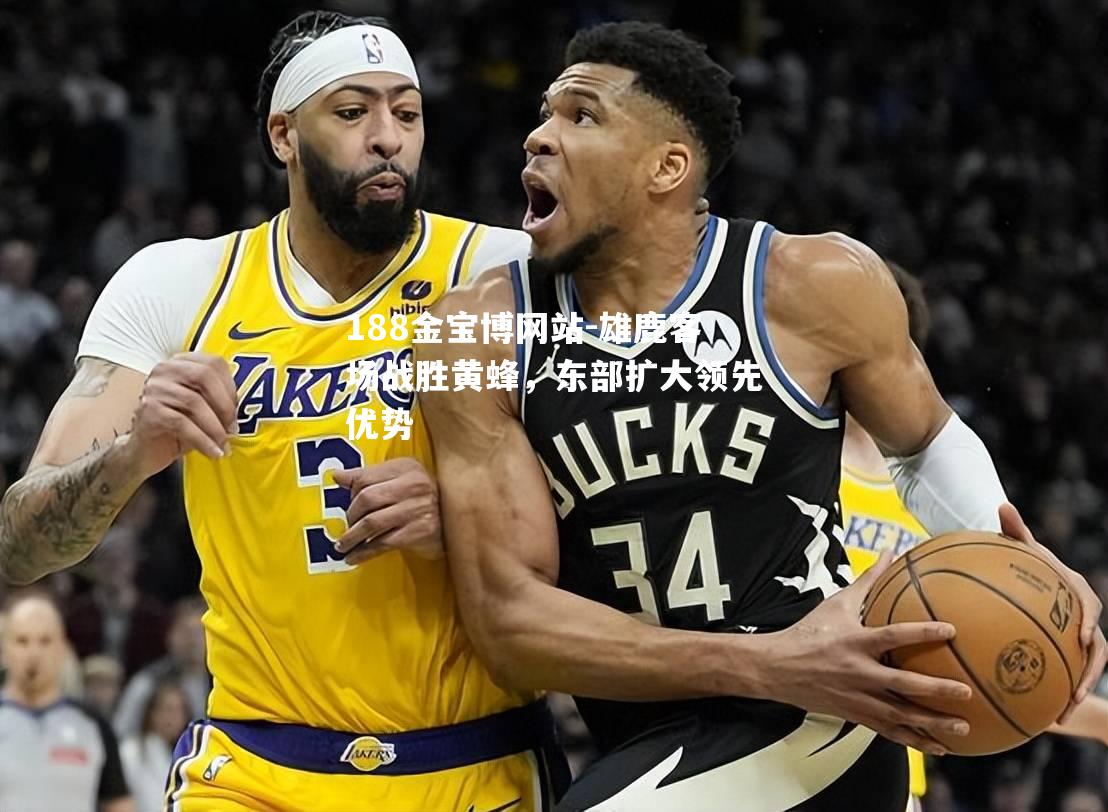 雄鹿客场战胜黄蜂，东部扩大领先优势