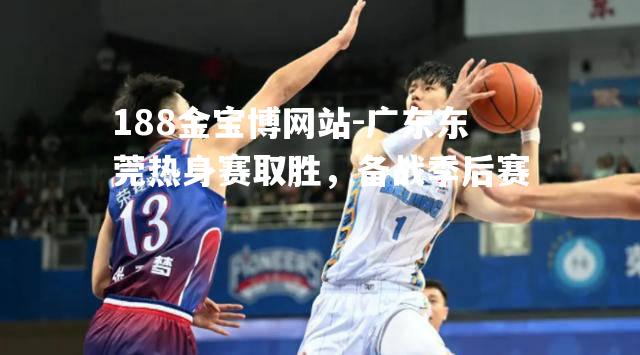 广东东莞热身赛取胜，备战季后赛
