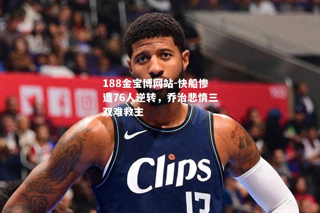 快船惨遭76人逆转，乔治悲情三双难救主