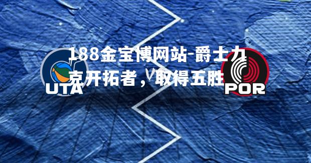 爵士力克开拓者，取得五胜