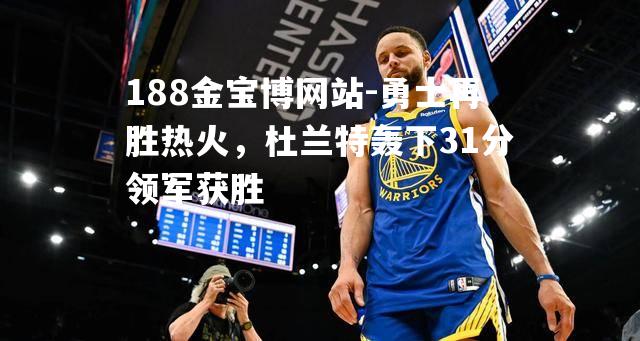 勇士再胜热火，杜兰特轰下31分领军获胜