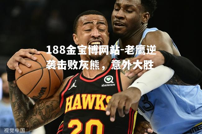 老鹰逆袭击败灰熊，意外大胜