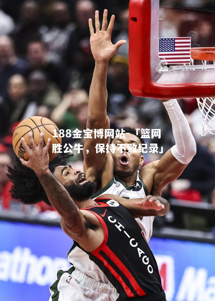 「篮网胜公牛，保持不败纪录」