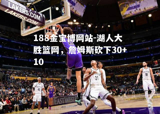 湖人大胜篮网，詹姆斯砍下30+10
