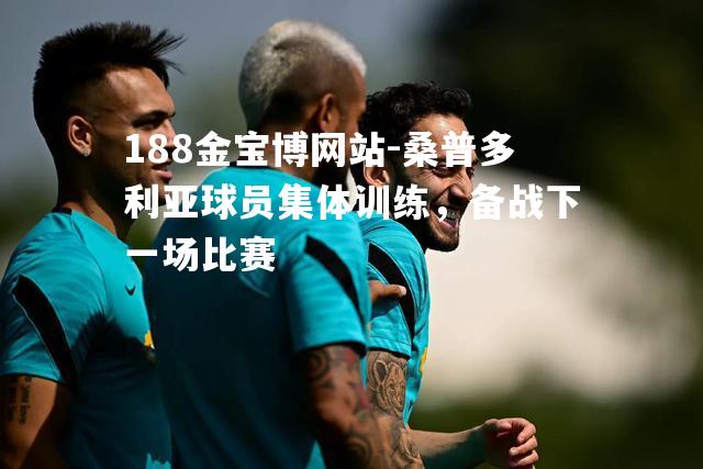 桑普多利亚球员集体训练，备战下一场比赛