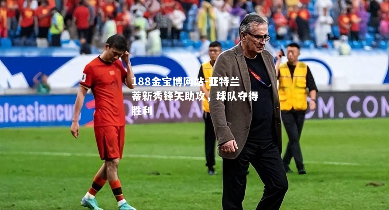 亚特兰蒂新秀锋矢助攻，球队夺得胜利