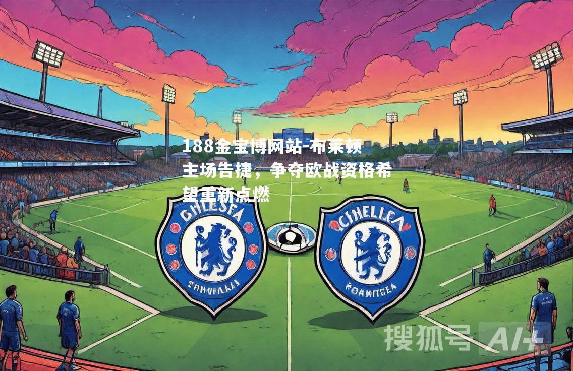 布莱顿主场告捷，争夺欧战资格希望重新点燃