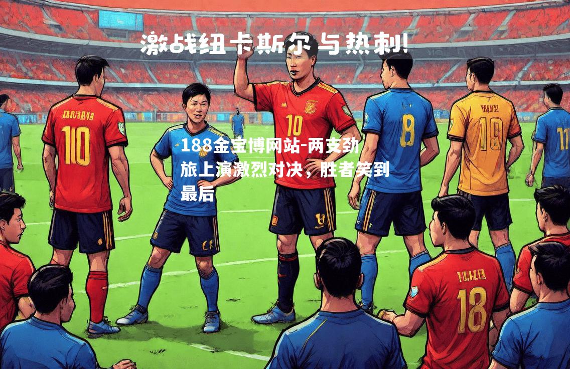 两支劲旅上演激烈对决，胜者笑到最后