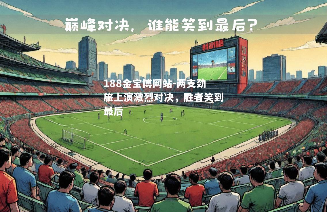 两支劲旅上演激烈对决，胜者笑到最后