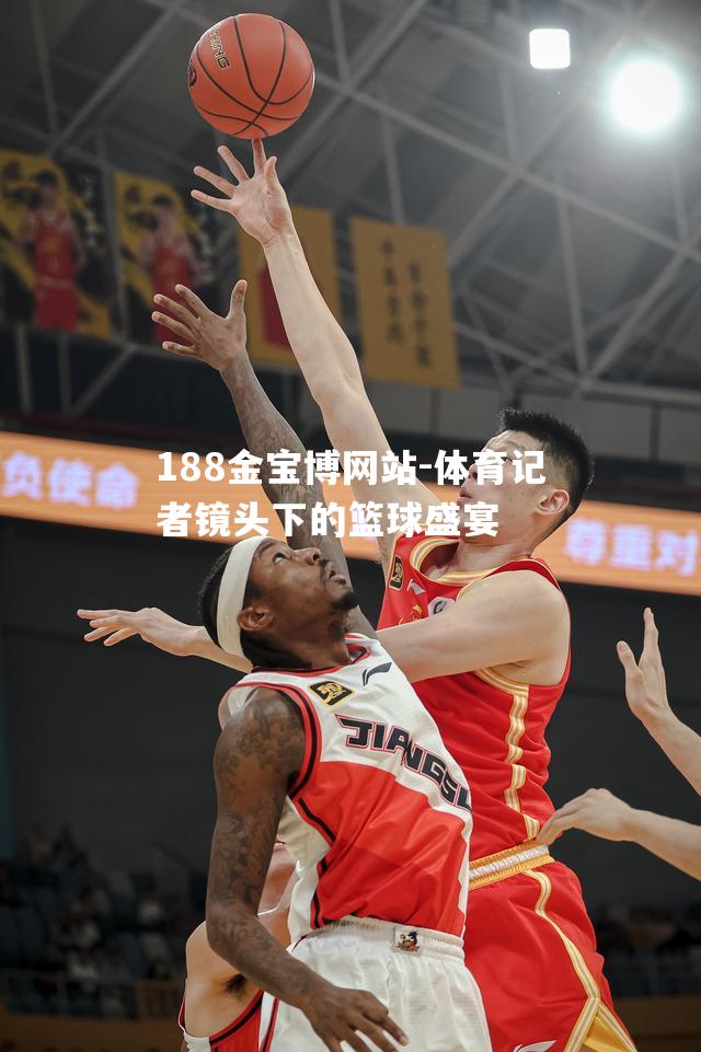 体育记者镜头下的篮球盛宴