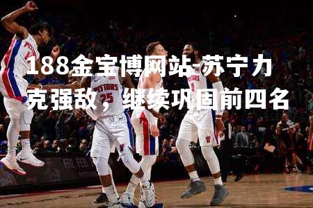 苏宁力克强敌，继续巩固前四名