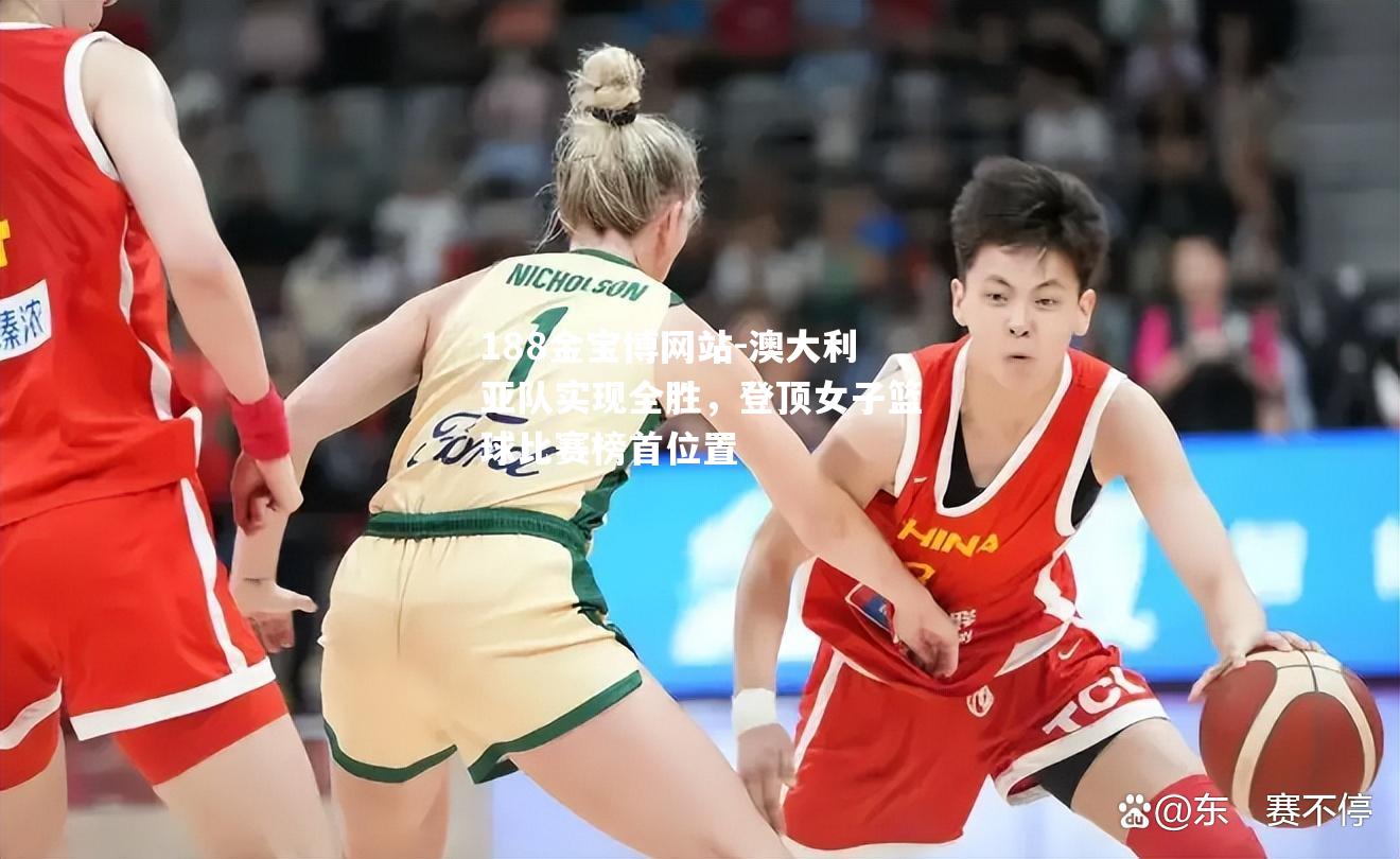 澳大利亚队实现全胜，登顶女子篮球比赛榜首位置