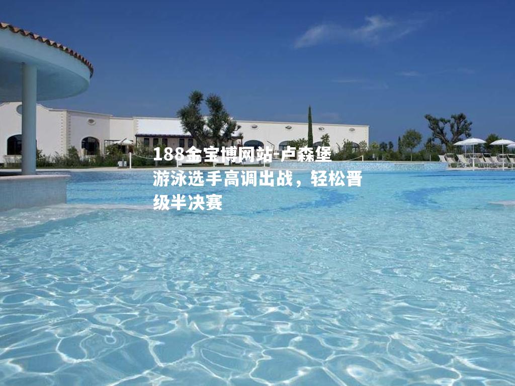 卢森堡游泳选手高调出战，轻松晋级半决赛