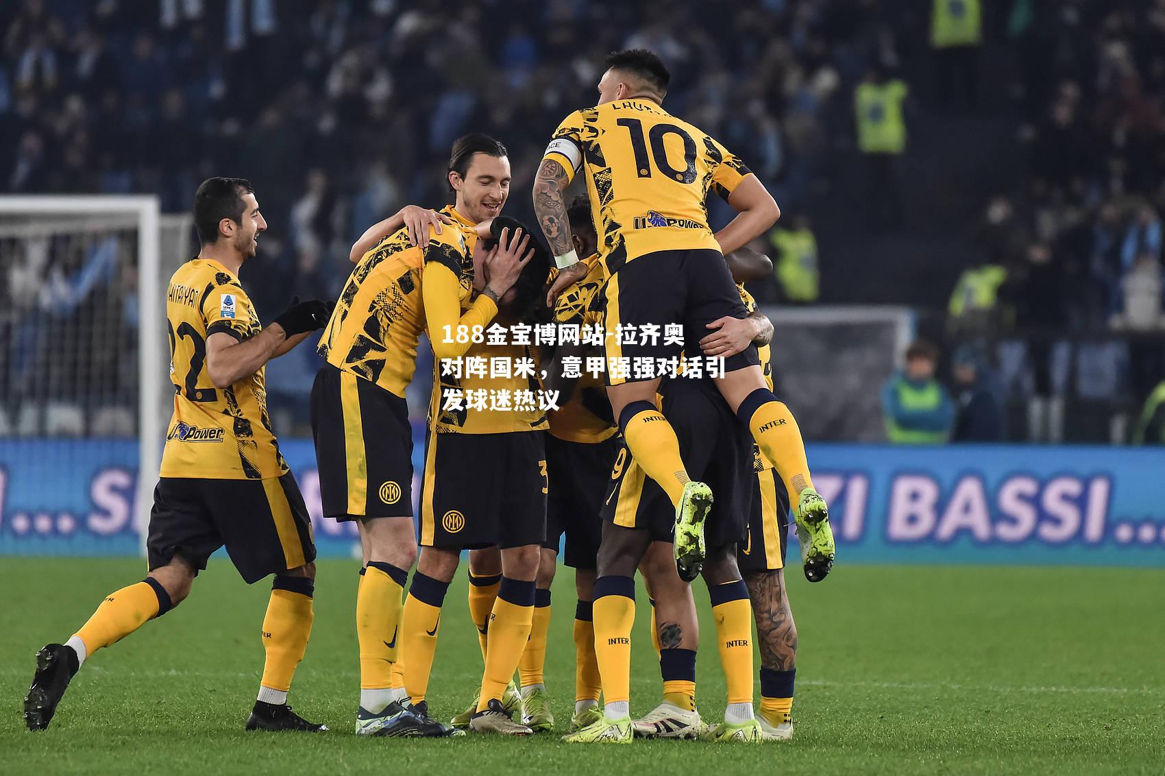 拉齐奥对阵国米，意甲强强对话引发球迷热议