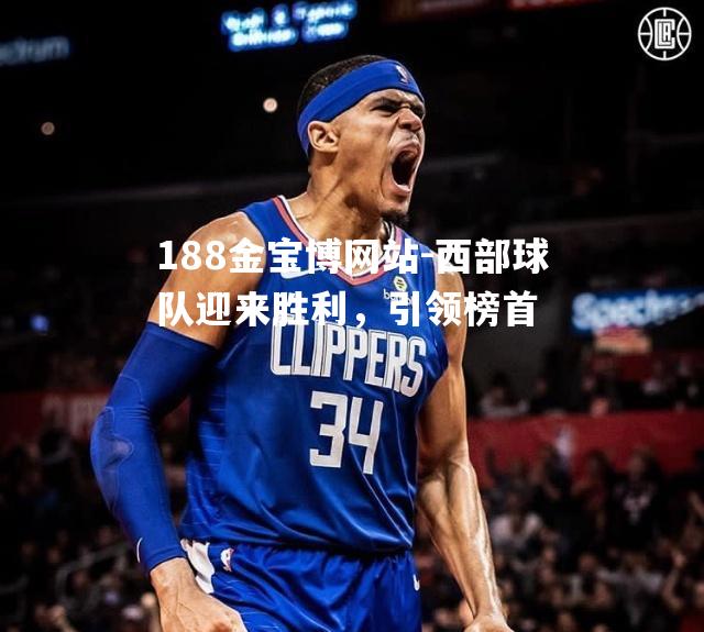 西部球队迎来胜利，引领榜首